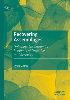 Recovering Assemblages: Unfolding Sociomaterial Relations of Drug Use and Recovery by Sultan, Aysel