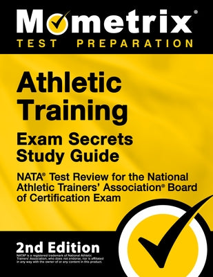Athletic Training Exam Secrets Study Guide - NATA Test Review for the National Athletic Trainers' Association Board of Certification Exam: [2nd Editio by Mometrix