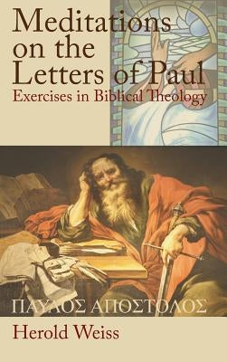 Meditations on the Letters of Paul: Exercises in Biblical Theology by Weiss, Herold