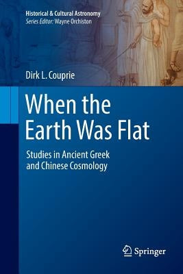 When the Earth Was Flat: Studies in Ancient Greek and Chinese Cosmology by Couprie, Dirk L.