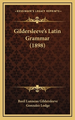 Gildersleeve's Latin Grammar (1898) by Gildersleeve, Basil Lanneau