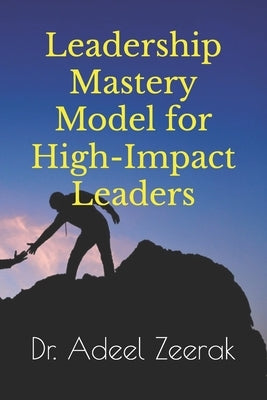 Leadership Mastery Model for High-Impact Leaders by Zeerak, Adeel