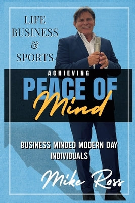 Achieving Peace of Mind in Life, Business, and Sports by Ross, Mike