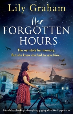 Her Forgotten Hours: A totally heartbreaking and completely gripping World War 2 page-turner by Graham, Lily