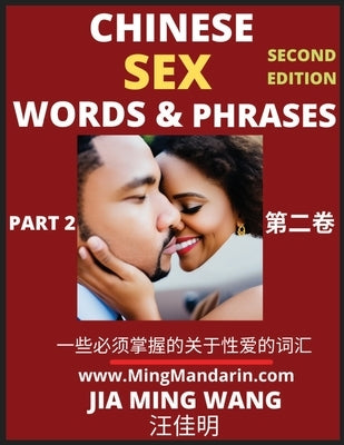 Chinese Sex Words & Phrases (Part 2): Most Commonly Used Easy Mandarin Chinese Intimate and Romantic Words, Phrases & Idioms, Self-Learning Guide to H by Wang, Jia Ming