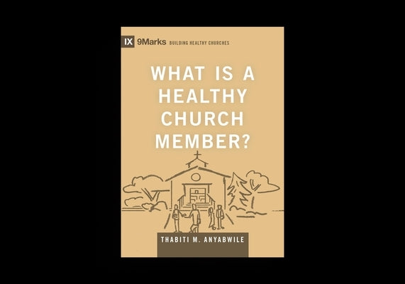 What Is a Healthy Church Member? by Anyabwile, Thabiti M.