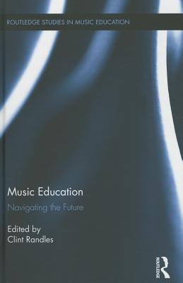 Music Education: Navigating the Future by Randles, Clint