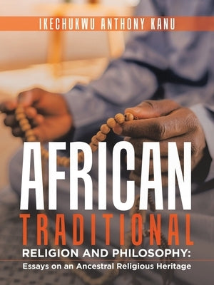 African Traditional Religion and Philosophy: Essays on an Ancestral Religious Heritage by Kanu, Ikechukwu Anthony