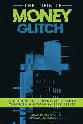 The Infinite Money Glitch: The Guide for Financial Freedom through Multi-family Real Estate by Demchik, Adam