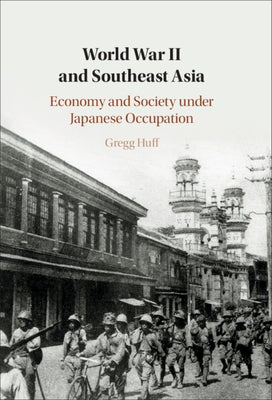 World War II and Southeast Asia: Economy and Society Under Japanese Occupation by Huff, Gregg