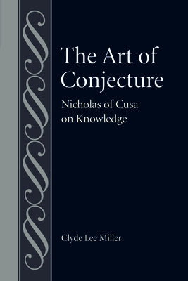 The Art of Conjecture: Nicholas of Cusa on Knowledge by Miller, Clyde Lee