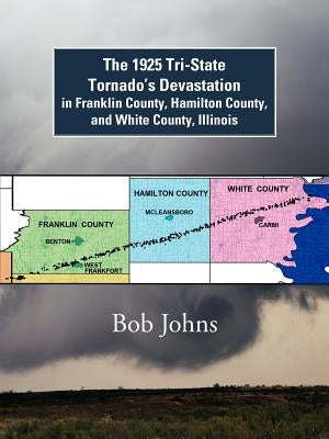 The 1925 Tri-State Tornado's Devastation in Franklin County, Hamilton County, and White County, Illinois by Johns, Bob