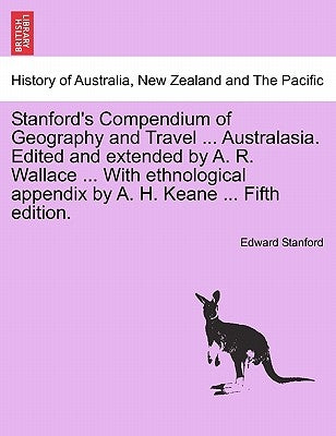 Stanford's Compendium of Geography and Travel ... Australasia. Edited and extended by A. R. Wallace ... With ethnological appendix by A. H. Keane ... by Stanford, Edward