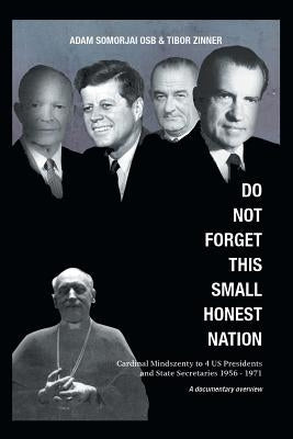 Do Not Forget This Small Honest Nation: Cardinal Mindszenty to 4 US Presidents and State Secretaries 1956-1971 as conserved in American Archives and c by Somorjai Osb, Adam