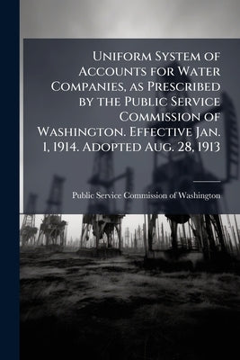 Uniform System of Accounts for Water Companies, as Prescribed by the Public Service Commission of Washington. Effective Jan. 1, 1914. Adopted Aug. 28, by Public Service Commission of Washington