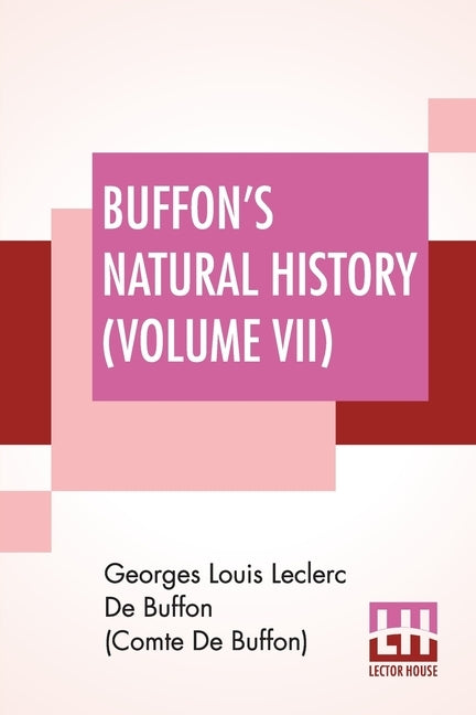 Buffon's Natural History (Volume VII): Containing A Theory Of The Earth Translated With Noted From French By James Smith Barr In Ten Volumes (Vol VII) by de Buffon (Comte de Buffon), Georges Lou