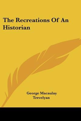 The Recreations Of An Historian by Trevelyan, George Macaulay
