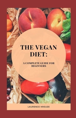 The Vegan Diet: A Complete guide for Beginners by Kreuze, Laurence