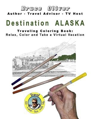 Destination Alaska - Traveling Coloring Book: 30 Illustrations, Relax, Color and Take a Virtual Vacation by Oliver, Bruce