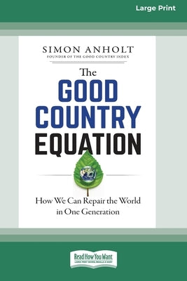 The Good Country Equation: How We Can Repair the World in One Generation (16pt Large Print Edition) by Anholt, Simon