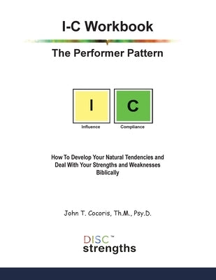 I-C Workbook: The Performer Pattern: How To Develop Your Natural Tendencies and Deal With Your Strengths and Weaknesses Biblically by Cocoris, John T.