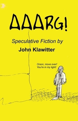 Aaarg!: A Collection of Speculative Fiction by Klawitter, John