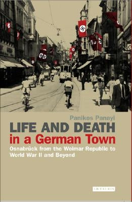 Life and Death in a German Town: Osnabrück from the Weimar Republic to World War II and Beyond by Panayi, Panikos