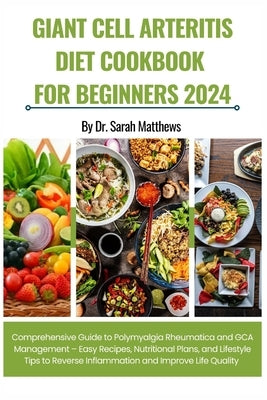 Giant Cell Arteritis Diet Cookbook for Beginners 2024: Comprehensive Guide to Polymyalgia Rheumatica and GCA Management - Easy Recipes, Nutritional Pl by Matthews, Sarah