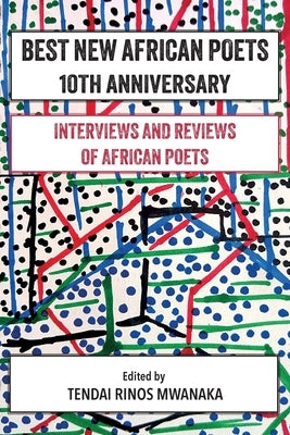 Best New African Poets 10th Anniversary: Interviews and Reviews of African poets by Mwanaka, Tendai Rinos