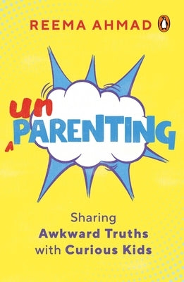 Unparenting: Sharing Awkward Truths with Curious Kids by Ahmad, Reema