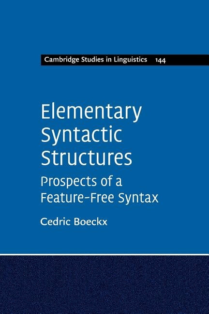 Elementary Syntactic Structures: Prospects of a Feature-Free Syntax by Boeckx, Cedric