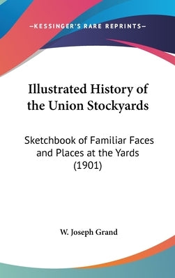 Illustrated History of the Union Stockyards: Sketchbook of Familiar Faces and Places at the Yards (1901) by Grand, W. Joseph