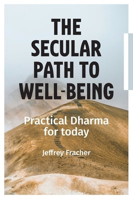 The Secular Path to Well-being: Practical Dharma for Today by Fracher, Jeffrey