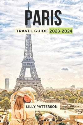 Paris Travel Guide 2023-2024: Discover the City of Light with the Latest Trends, Events and Tips by Patterson, Lilly