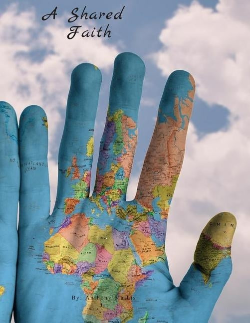 A Shared faith: Exploring the things we share in all religions. by Mathis, Anthony, Jr.