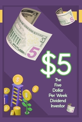 The $5 Per Week Dividend Investor: Time to Get Started by King, Joshua