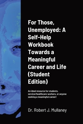 For Those, Unemployed: A Self-Help Workbook Towards a Meaningful Career and Life (Student Edition) by Mullaney, Robert J.