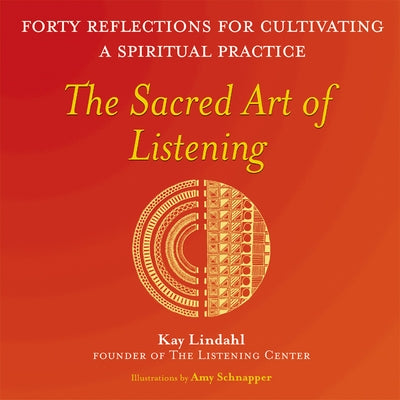 The Sacred Art of Listening: Forty Reflections for Cultivating a Spiritual Practice by Lindahl, Kay