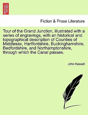 Tour of the Grand Junction, Illustrated with a Series of Engravings, with an Historical and Topographical Description of Counties of Middlesex, Hartfo by Hassell, John