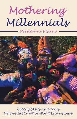 Mothering Millennials: Coping Skills and Tools When Kids Can't or Won't Leave Home by Pisano, Perdonna