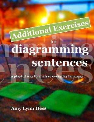 Additional Exercises for Diagramming Sentences: A Playful Way to Analyze Everyday Language by Hess, Amy Lynn