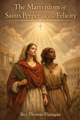 The Matyrdom of Saints Perpetua and Felicity by Flanagan, Thomas
