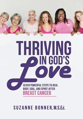 Thriving in God's Love: Seven Powerful Steps to Heal Body, Soul, and Spirit After Breast Cancer by Bonner, M. S. Ed Suzanne