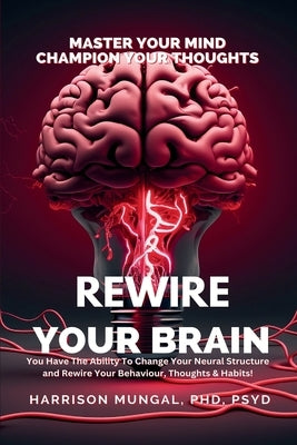 Rewire Your Brain-Master Your Mind, Champion Your Thoughts by Mungal, Harrison