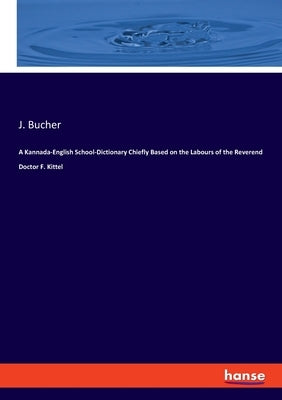 A Kannada-English School-Dictionary Chiefly Based on the Labours of the Reverend Doctor F. Kittel by Bucher, J.