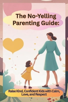 The No-Yelling Parenting Guide: Raise Kind, Confident Kids with Calm, Love, and Respect: A Thoughtful Gift for New and Experienced Parents Alike by Bookworld, Wonder