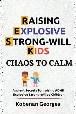 Chaos to Calm: Ancient Secrets for Raising ADHD Explosive Strong-Willed Children by Georges, Kobenan