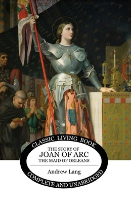 The Story of Joan of Arc, the Maid of Orleans by Lang, Andrew