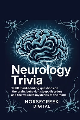 Neurology Trivia: 1,000 Mind-Bending Questions on the Brain, Behavior, Sleep, Disorders, and the Weirdest Mysteries of the Mind by Digital, Horsecreek