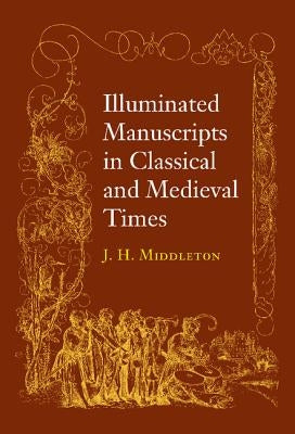Illuminated Manuscripts in Classical and Mediaeval Times: And Their Art and Their Technique by Middleton, J. Henry